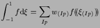 $\displaystyle \int_{-1}^1
f
\mathrm{d} \xi
=
\sum_{Ip}
w_{(Ip)}
f ( \! ( \xi_{(Ip)} ) \! )$