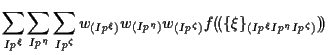 $\displaystyle \sum_{Ip^\xi} \sum_{Ip^\eta} \sum_{Ip^\zeta}
w_{(Ip^\xi)} w_{(Ip^\eta)} w_{(Ip^\zeta)}
f ( \! ( \{ \xi \} _{(Ip^\xi Ip^\eta Ip^\zeta)} ) \! )$