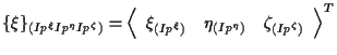 $\displaystyle \{ \xi \} _{(Ip^\xi Ip^\eta Ip^\zeta)}
=
{
\left \langle \begin{a...
...)} & \eta_{(Ip^\eta)} & \zeta_{(Ip^\zeta)}
\end{array} \right \rangle
} ^ { T }$