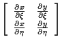 $\displaystyle \left[ \begin{array}{cc}
\frac{ \partial x }{ \partial \xi } & \f...
...x }{ \partial \eta } & \frac{ \partial y }{ \partial \eta }
\end{array} \right]$