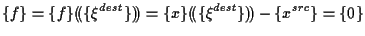 $\displaystyle \{ f \}
=
\{ f \} ( \! ( \{ \xi^{dest} \} ) \! )
=
\{ x \} ( \! ( \{ \xi^{dest} \} ) \! ) - \{ x^{src} \}
=
\{ 0 \}$