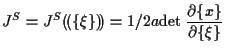 $\displaystyle J^S
=
J^S ( \! ( \{ \xi \} ) \! )
=
1/2 a \mathrm{det} \; \frac{ \partial \{ x \} }{ \partial \{ \xi \} }$