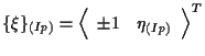 $\displaystyle \{ \xi \} _{(Ip)}
=
{
\left \langle \begin{array}{cc}
\pm 1 & \eta_{(Ip)}
\end{array} \right \rangle
} ^ { T }$