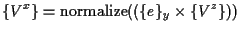 $\displaystyle \{ V^x \} = \mathrm{normalize}( ( \{ e \} _y \times \{ V^z \} ) )$