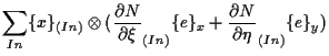 $\displaystyle \sum_{In}
\{ x \} _{(In)}
\otimes ( \frac{ \partial N }{ \partial...
... _{(In)} \{ e \} _x
+ \frac{ \partial N }{ \partial \eta } _{(In)} \{ e \} _y )$