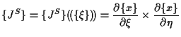 $\displaystyle \{ J^S \}
=
\{ J^S \} ( \! ( \{ \xi \} ) \! )
=
\frac{ \partial \{ x \} }{ \partial \xi } \times \frac{ \partial \{ x \} }{ \partial \eta }$