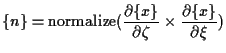 $\displaystyle \{ n \}
=
\mathrm{normalize}( \frac{ \partial \{ x \} }{ \partial \zeta } \times \frac{ \partial \{ x \} }{ \partial \xi } )$