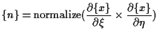 $\displaystyle \{ n \}
=
\mathrm{normalize}( \frac{ \partial \{ x \} }{ \partial \xi } \times \frac{ \partial \{ x \} }{ \partial \eta } )$