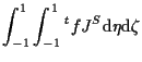 $\displaystyle \int_{-1}^1 \int_{-1}^1
{}^{t} f J^S
\mathrm{d} \eta \mathrm{d} \zeta$