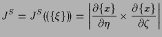 $\displaystyle J^S
=
J^S ( \! ( \{ \xi \} ) \! )
=
\left\vert \frac{ \partial \{...
... \partial \eta } \times \frac{ \partial \{ x \} }{ \partial \zeta } \right\vert$