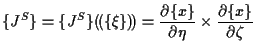 $\displaystyle \{ J^S \}
=
\{ J^S \} ( \! ( \{ \xi \} ) \! )
=
\frac{ \partial \{ x \} }{ \partial \eta } \times \frac{ \partial \{ x \} }{ \partial \zeta }$