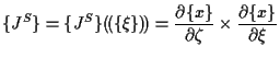 $\displaystyle \{ J^S \}
=
\{ J^S \} ( \! ( \{ \xi \} ) \! )
=
\frac{ \partial \{ x \} }{ \partial \zeta } \times \frac{ \partial \{ x \} }{ \partial \xi }$