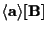 $ \langle \mathbf{ a } \rangle [ \mathbf{ B } ] $