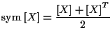 $\displaystyle \mathrm{sym} \; [ X ] = \frac{ [ X ] + { [ X ] } ^ { T } }{2}$