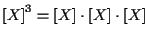 $\displaystyle { [ X ] } ^ { 3 } = [ X ] \cdot [ X ] \cdot [ X ]$