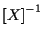 $\displaystyle { [ X ] } ^ { -1 }$