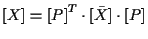 $\displaystyle [ X ] = { [ P ] } ^ { T } \cdot [\bar{X}] \cdot [ P ]$