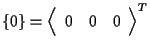 $\displaystyle \{ 0 \}
=
{
\left \langle \begin{array}{ccc}
0 & 0 & 0
\end{array} \right \rangle
} ^ { T }$