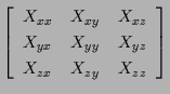 $\displaystyle \left[ \begin{array}{ccc}
X_{xx} & X_{xy} & X_{xz} \\
X_{yx} & X_{yy} & X_{yz} \\
X_{zx} & X_{zy} & X_{zz}
\end{array} \right]$