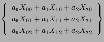 $\displaystyle \left\{ \begin{array}{c}
a_0 X_{00} + a_1 X_{10} + a_2 X_{20} \\ ...
...{11} + a_2 X_{21} \\
a_0 X_{02} + a_1 X_{12} + a_2 X_{22}
\end{array} \right\}$