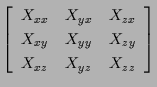 $\displaystyle \left[ \begin{array}{ccc}
X_{xx} & X_{yx} & X_{zx} \\
X_{xy} & X_{yy} & X_{zy} \\
X_{xz} & X_{yz} & X_{zz}
\end{array} \right]$