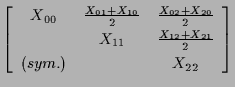 $\displaystyle \left[ \begin{array}{ccc}
X_{00} & \frac{ X_{01} + X_{10} }{2} & ...
... X_{11} & \frac{ X_{12} + X_{21} }{2} \\
(sym.) & & X_{22}
\end{array} \right]$
