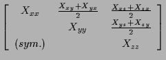 $\displaystyle \left[ \begin{array}{ccc}
X_{xx} & \frac{ X_{xy} + X_{yx} }{2} & ...
... X_{yy} & \frac{ X_{yz} + X_{zy} }{2} \\
(sym.) & & X_{zz}
\end{array} \right]$