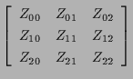 $\displaystyle \left[ \begin{array}{ccc}
Z_{00} & Z_{01} & Z_{02} \\
Z_{10} & Z_{11} & Z_{12} \\
Z_{20} & Z_{21} & Z_{22}
\end{array} \right]$