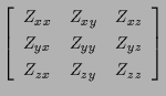 $\displaystyle \left[ \begin{array}{ccc}
Z_{xx} & Z_{xy} & Z_{xz} \\
Z_{yx} & Z_{yy} & Z_{yz} \\
Z_{zx} & Z_{zy} & Z_{zz}
\end{array} \right]$