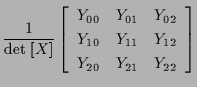 $\displaystyle \frac{1}{ \mathrm{det} \; [ X ] }
\left[ \begin{array}{ccc}
Y_{00...
...} \\
Y_{10} & Y_{11} & Y_{12} \\
Y_{20} & Y_{21} & Y_{22}
\end{array} \right]$