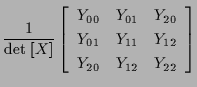 $\displaystyle \frac{1}{ \mathrm{det} \; [ X ] }
\left[ \begin{array}{ccc}
Y_{00...
...} \\
Y_{01} & Y_{11} & Y_{12} \\
Y_{20} & Y_{12} & Y_{22}
\end{array} \right]$