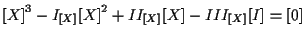 $\displaystyle { [ X ] } ^ { 3 }
- I_{ [ X ] } { [ X ] } ^ { 2 }
+ II_{ [ X ] } [ X ]
- III_{ [ X ] } [ I ]
=
[ 0 ]$