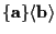 $ \{ \mathbf{ a } \} \langle \mathbf{ b } \rangle $